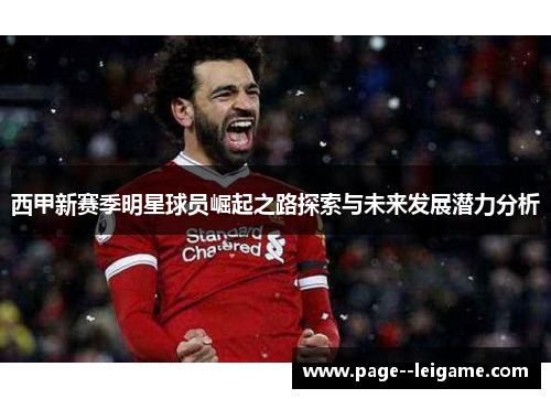 西甲新赛季明星球员崛起之路探索与未来发展潜力分析 西甲新赛季明星球员崛起之路探索与未来发展潜力分析