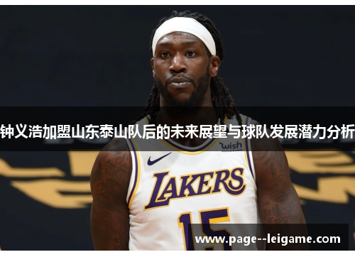 钟义浩加盟山东泰山队后的未来展望与球队发展潜力分析