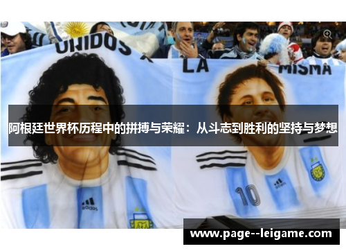 阿根廷世界杯历程中的拼搏与荣耀:从斗志到胜利的坚持与梦想 阿根廷世界杯历程中的拼搏与荣耀:从斗志到胜利的坚持与梦想