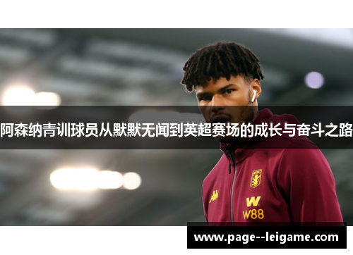 阿森纳青训球员从默默无闻到英超赛场的成长与奋斗之路