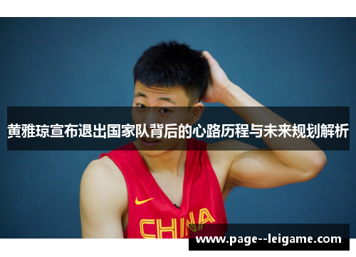 黄雅琼宣布退出国家队背后的心路历程与未来规划解析 黄雅琼宣布退出国家队背后的心路历程与未来规划解析