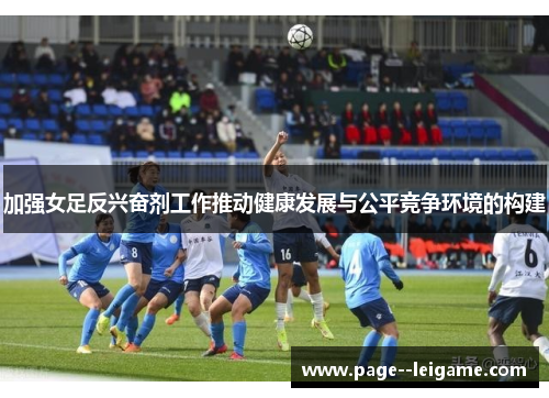 加强女足反兴奋剂工作推动健康发展与公平竞争环境的构建 加强女足反兴奋剂工作推动健康发展与公平竞争环境的构建