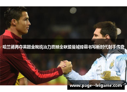 哈兰德再夺英超金靴统治力震撼全联盟曼城锋霸书写新时代射手传奇