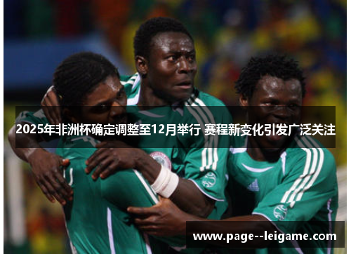 2025年非洲杯确定调整至12月举行 赛程新变化引发广泛关注 2025年非洲杯确定调整至12月举行 赛程新变化引发广泛关注