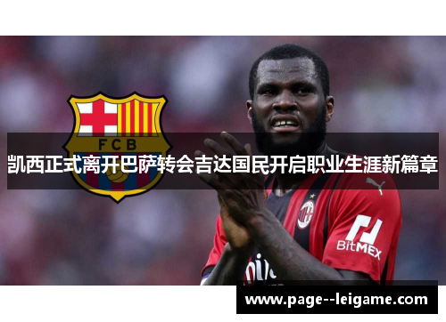 凯西正式离开巴萨转会吉达国民开启职业生涯新篇章 凯西正式离开巴萨转会吉达国民开启职业生涯新篇章