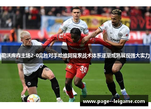 勒沃库森主场2-0完胜对手哈维阿隆索战术体系逐渐成熟展现强大实力 勒沃库森主场2-0完胜对手哈维阿隆索战术体系逐渐成熟展现强大实力