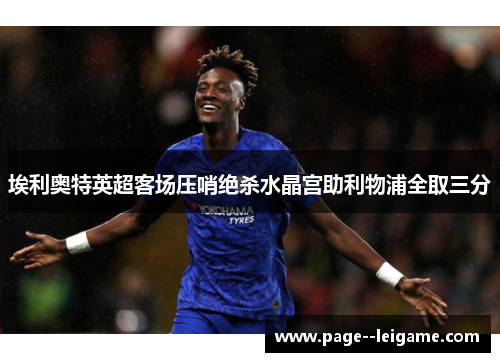 埃利奥特英超客场压哨绝杀水晶宫助利物浦全取三分
