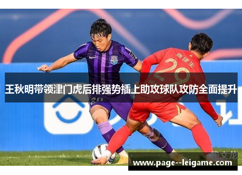 王秋明带领津门虎后排强势插上助攻球队攻防全面提升