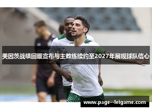 美因茨战绩回暖宣布与主教练续约至2027年展现球队信心