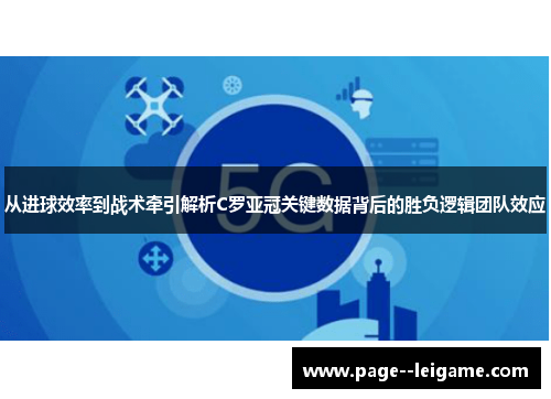 从进球效率到战术牵引解析C罗亚冠关键数据背后的胜负逻辑团队效应