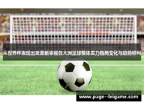 从世界杯表现出发重新审视各大洲足球整体实力格局变化与趋势研判 从世界杯表现出发重新审视各大洲足球整体实力格局变化与趋势研判