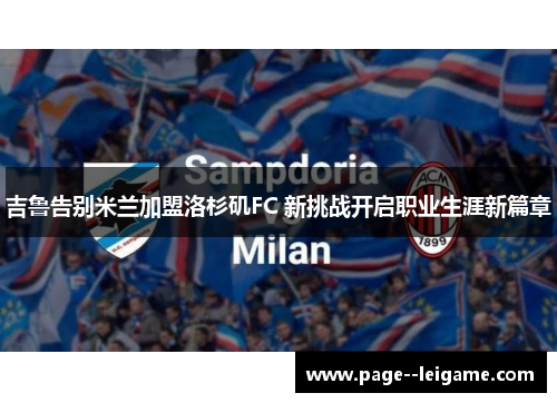 吉鲁告别米兰加盟洛杉矶FC 新挑战开启职业生涯新篇章 吉鲁告别米兰加盟洛杉矶FC 新挑战开启职业生涯新篇章