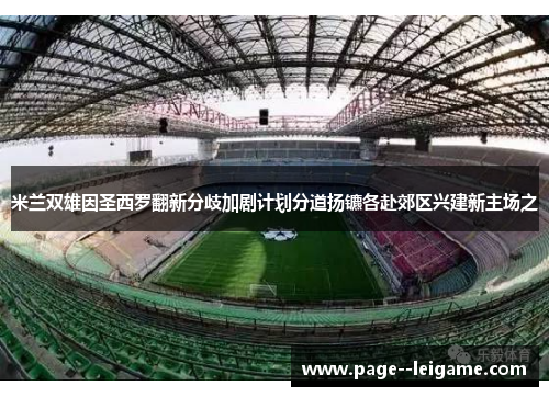 米兰双雄因圣西罗翻新分歧加剧计划分道扬镳各赴郊区兴建新主场之 米兰双雄因圣西罗翻新分歧加剧计划分道扬镳各赴郊区兴建新主场之