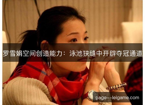 罗雪娟空间创造能力:泳池狭缝中开辟夺冠通道 罗雪娟空间创造能力:泳池狭缝中开辟夺冠通道
