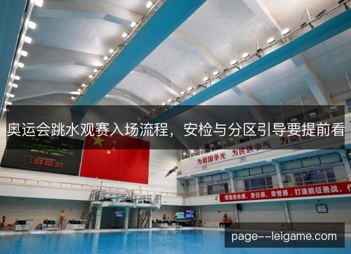 奥运会跳水观赛入场流程,安检与分区引导要提前看 奥运会跳水观赛入场流程,安检与分区引导要提前看