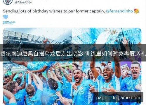 费尔南迪尼奥自摆乌龙后走出阴影 训练里如何避免再度送礼
